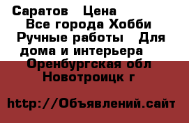 Саратов › Цена ­ 35 000 - Все города Хобби. Ручные работы » Для дома и интерьера   . Оренбургская обл.,Новотроицк г.